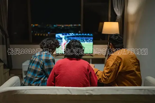 长风2026直播：引领未来科技与创新的精彩时刻