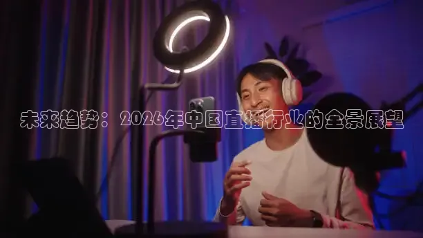 未来趋势：2026年中国直播行业的全景展望